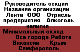 Руководитель секции › Название организации ­ Лента, ООО › Отрасль предприятия ­ Алкоголь, напитки › Минимальный оклад ­ 51 770 - Все города Работа » Вакансии   . Крым,Симферополь